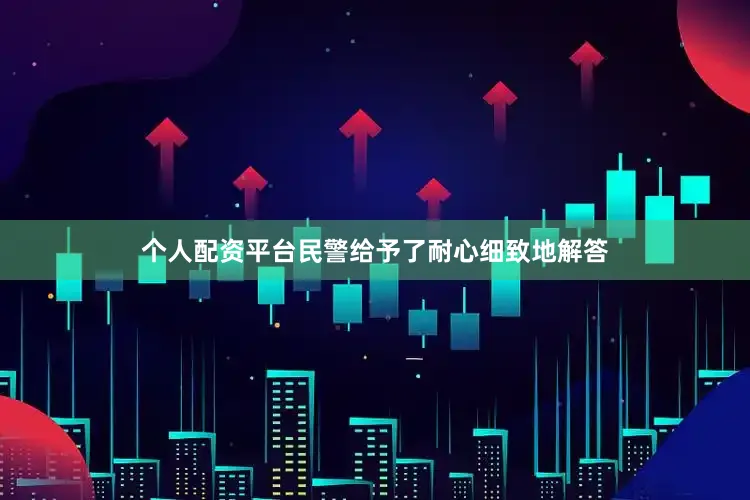 个人配资平台民警给予了耐心细致地解答