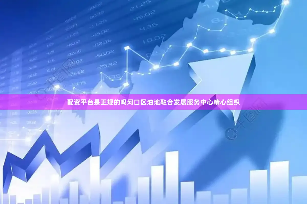配资平台是正规的吗河口区油地融合发展服务中心精心组织