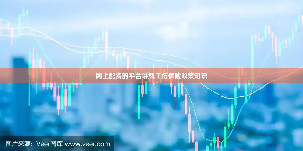 网上配资的平台讲解工伤保险政策知识