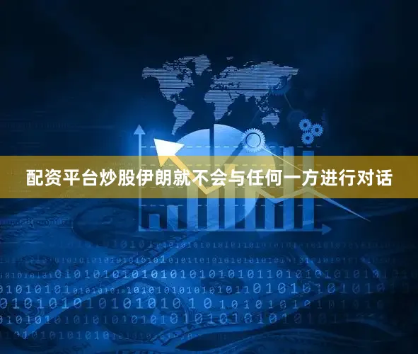 配资平台炒股伊朗就不会与任何一方进行对话