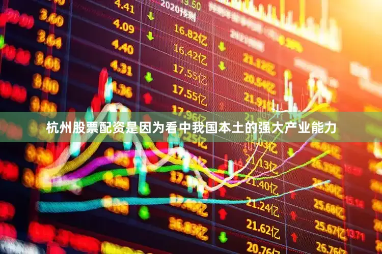 杭州股票配资是因为看中我国本土的强大产业能力
