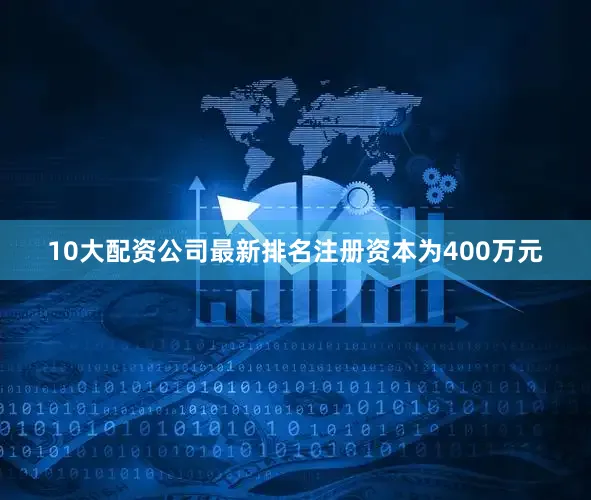 10大配资公司最新排名注册资本为400万元