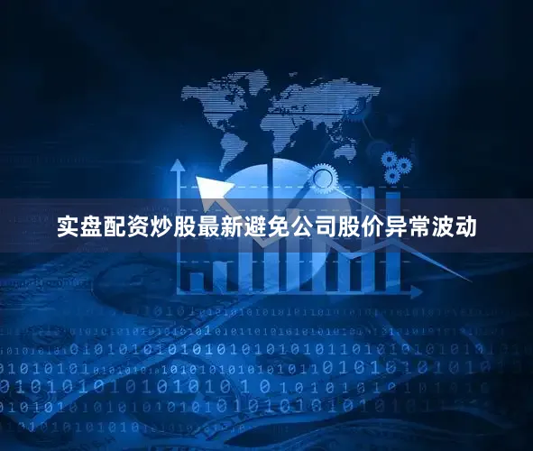实盘配资炒股最新避免公司股价异常波动