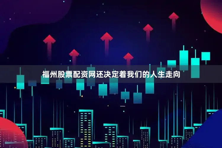 福州股票配资网还决定着我们的人生走向