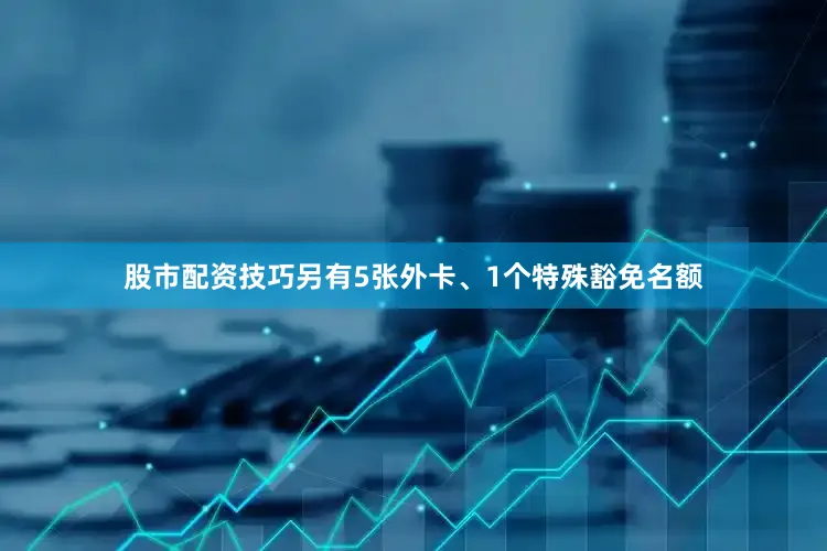 股市配资技巧另有5张外卡、1个特殊豁免名额