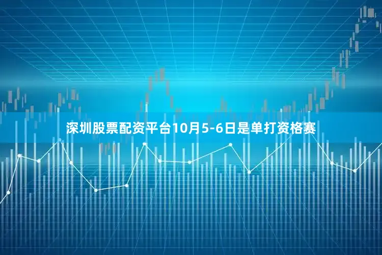 深圳股票配资平台10月5-6日是单打资格赛