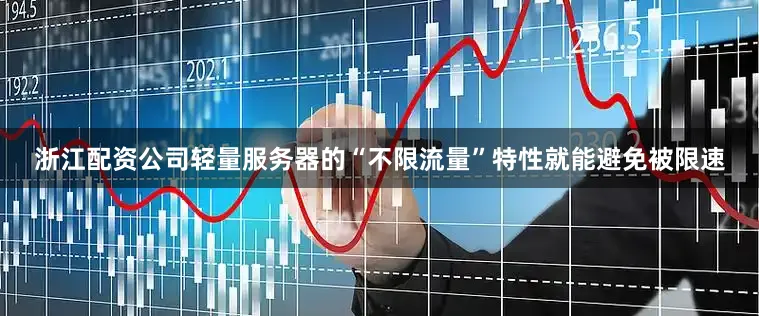 浙江配资公司轻量服务器的“不限流量”特性就能避免被限速