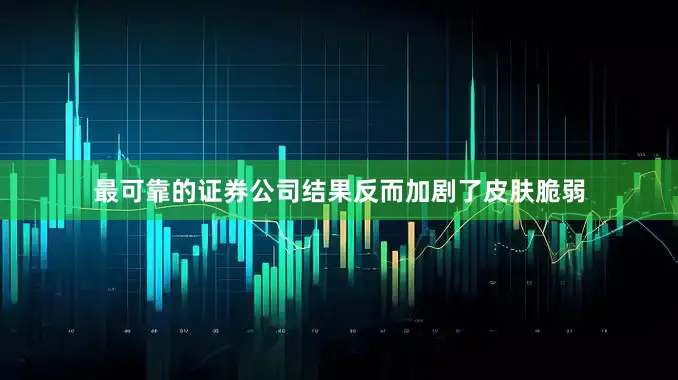 最可靠的证券公司结果反而加剧了皮肤脆弱