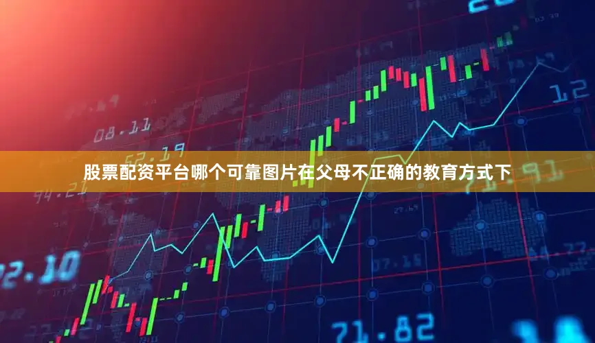 股票配资平台哪个可靠图片在父母不正确的教育方式下