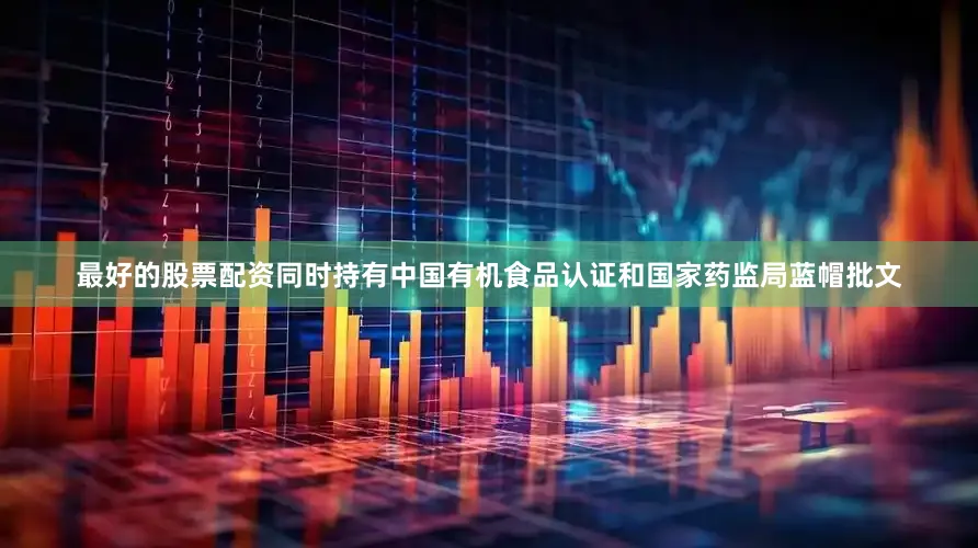 最好的股票配资同时持有中国有机食品认证和国家药监局蓝帽批文