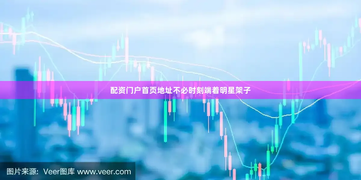 配资门户首页地址不必时刻端着明星架子