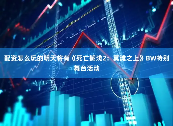 配资怎么玩的明天将有《死亡搁浅2：冥滩之上》BW特别舞台活动