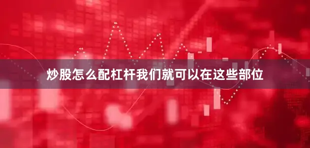 炒股怎么配杠杆我们就可以在这些部位