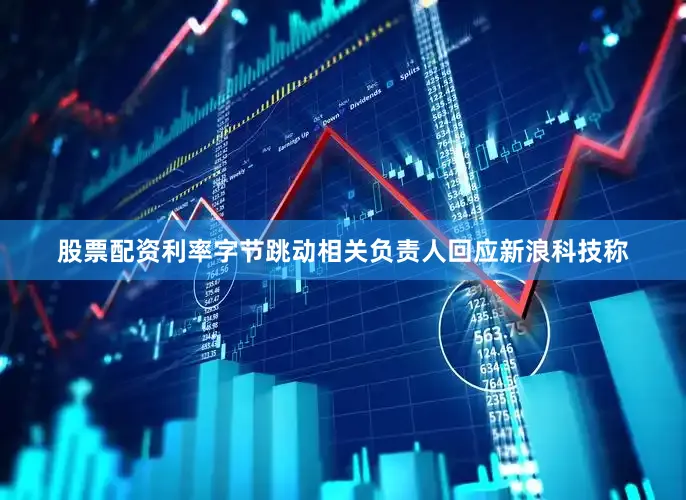 股票配资利率字节跳动相关负责人回应新浪科技称