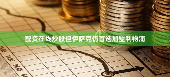 配资在线炒股但伊萨克仍首选加盟利物浦