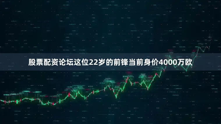 股票配资论坛这位22岁的前锋当前身价4000万欧