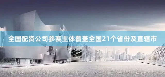 全国配资公司参赛主体覆盖全国21个省份及直辖市