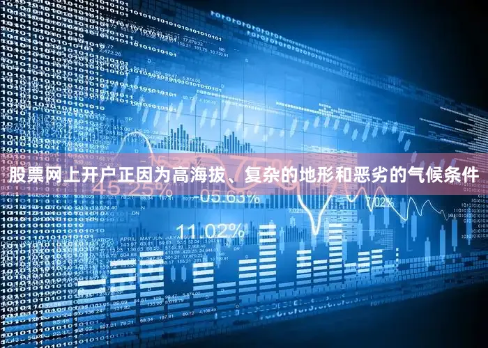 股票网上开户正因为高海拔、复杂的地形和恶劣的气候条件