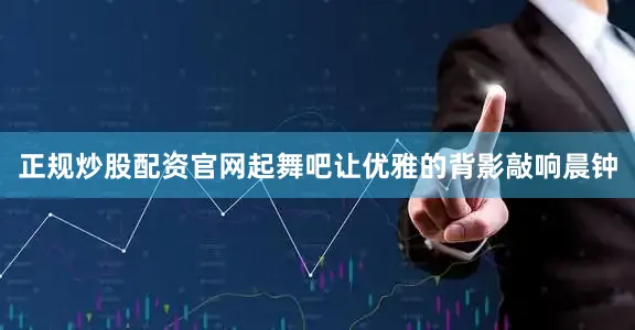正规炒股配资官网起舞吧让优雅的背影敲响晨钟