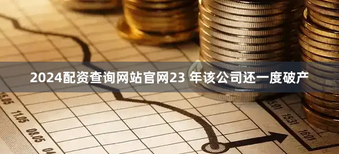 2024配资查询网站官网23 年该公司还一度破产
