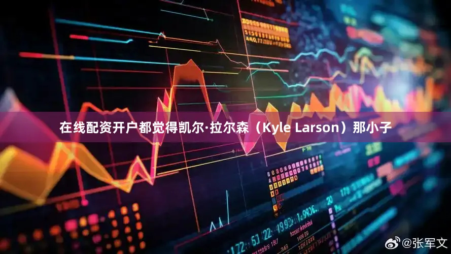在线配资开户都觉得凯尔·拉尔森（Kyle Larson）那小子