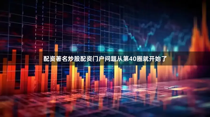 配资著名炒股配资门户问题从第40圈就开始了