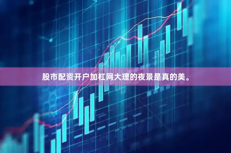 股市配资开户加杠网大理的夜景是真的美。