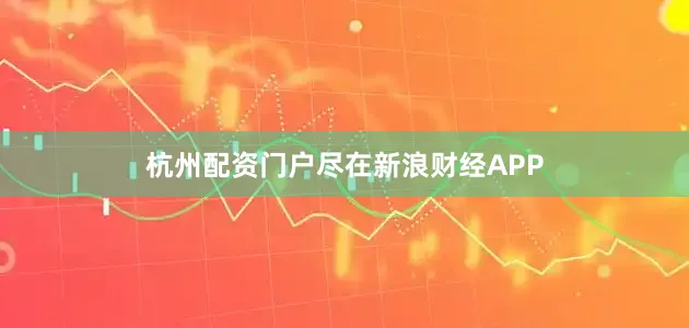 杭州配资门户尽在新浪财经APP