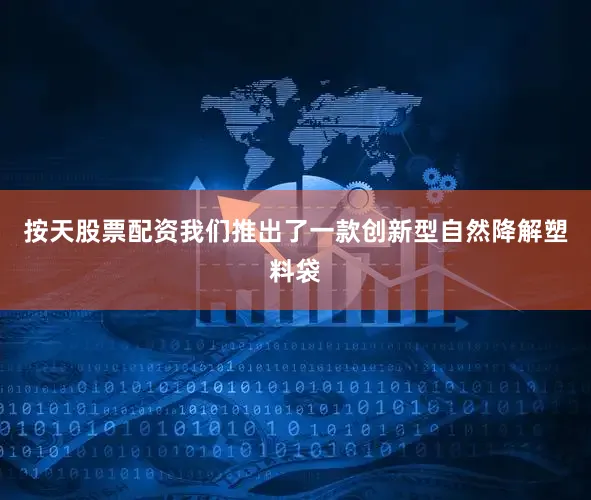 按天股票配资我们推出了一款创新型自然降解塑料袋