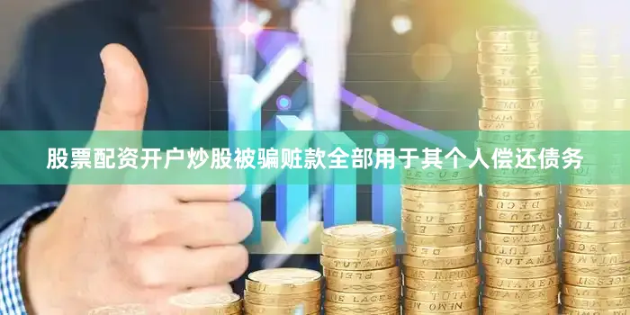 股票配资开户炒股被骗赃款全部用于其个人偿还债务