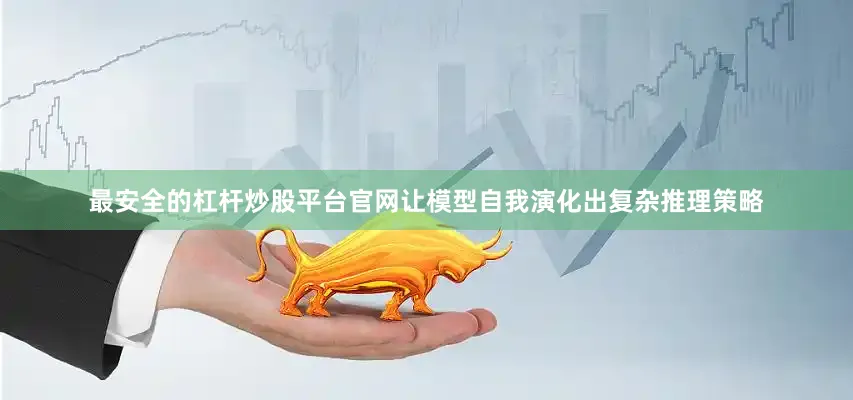 最安全的杠杆炒股平台官网让模型自我演化出复杂推理策略