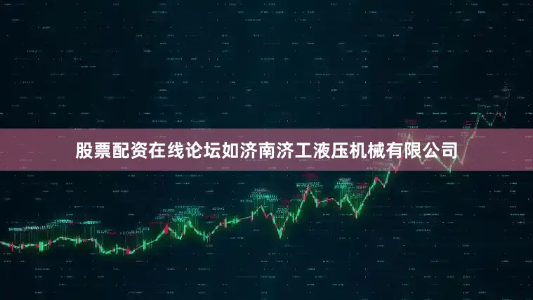 股票配资在线论坛如济南济工液压机械有限公司