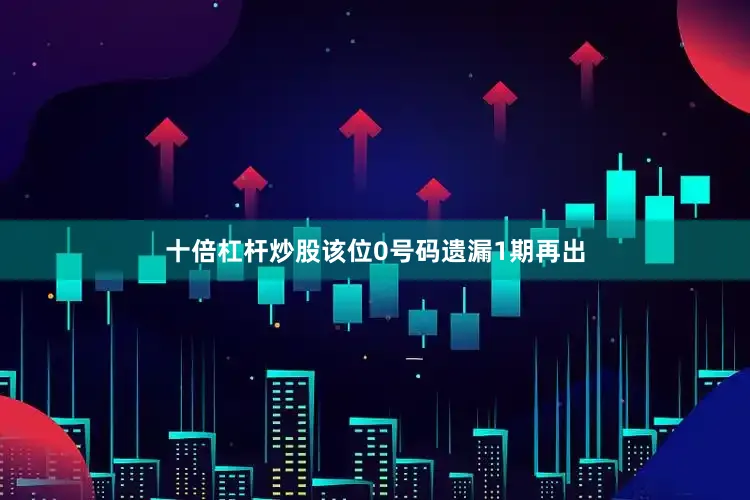 十倍杠杆炒股该位0号码遗漏1期再出