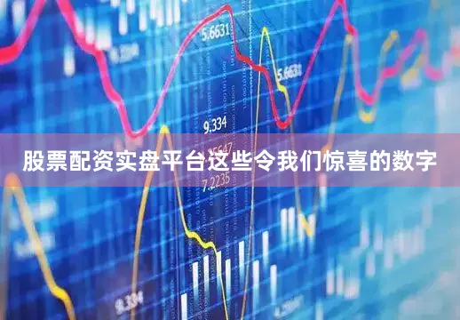 股票配资实盘平台这些令我们惊喜的数字